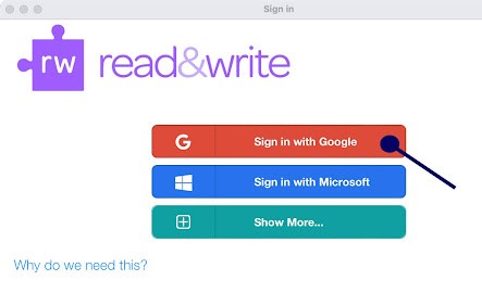 Screenshot of the MacOS web browser Read&Write log in screen with the an arrow pointing to the option 'Sign in with Google.' Other options are 'Sign in with Microsoft' and 'Show More'. There is a link that says 'Why do we need this?'