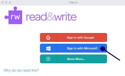 Screenshot of MacOS web browser on the Read&Write sign in page, with the options to sign in with Google, Microsoft (with an arrow pointing to this option), and 'Show More'. Select the Microsoft button. There is also a link that says 'Why do we need this?'